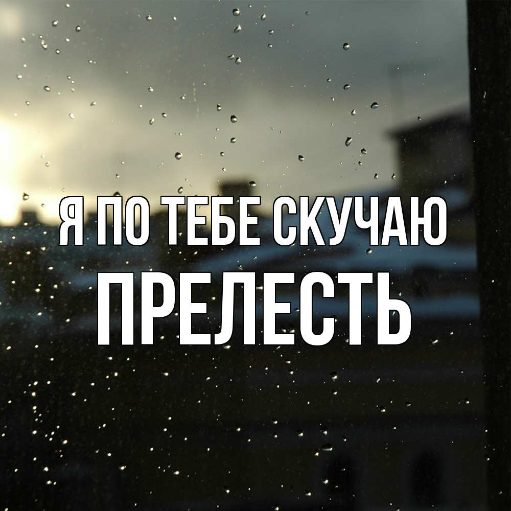 Открытка на каждый день с именем, прелесть Я по тебе скучаю капли на стекле Прикольная открытка с пожеланием онлайн скачать бесплатно 