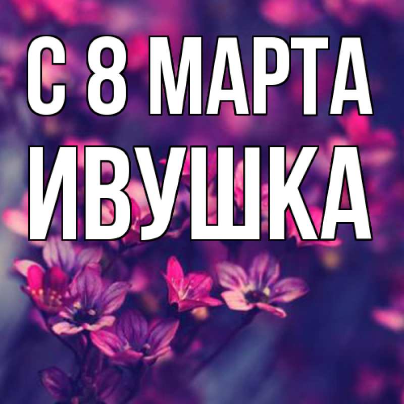 Картинка C 8 МАРТА, Ивушка