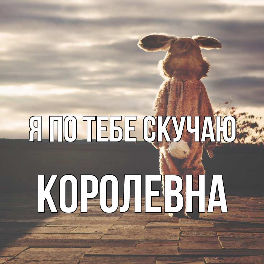 Открытка на каждый день с именем, Королевна Я по тебе скучаю даже в костюме зайца Прикольная открытка с пожеланием онлайн скачать бесплатно 