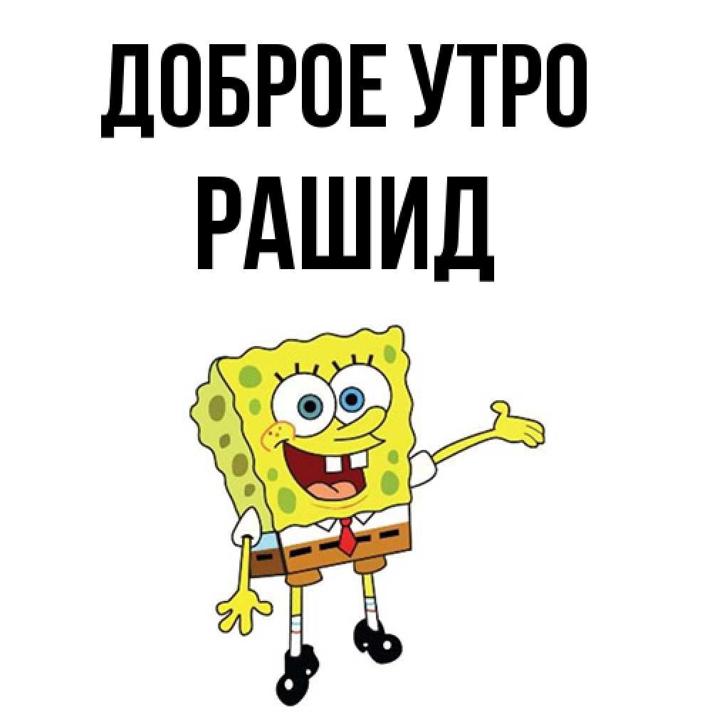 Открытка на каждый день с именем, Рашид Доброе утро губка боб улыбается Прикольная открытка с пожеланием онлайн скачать бесплатно 