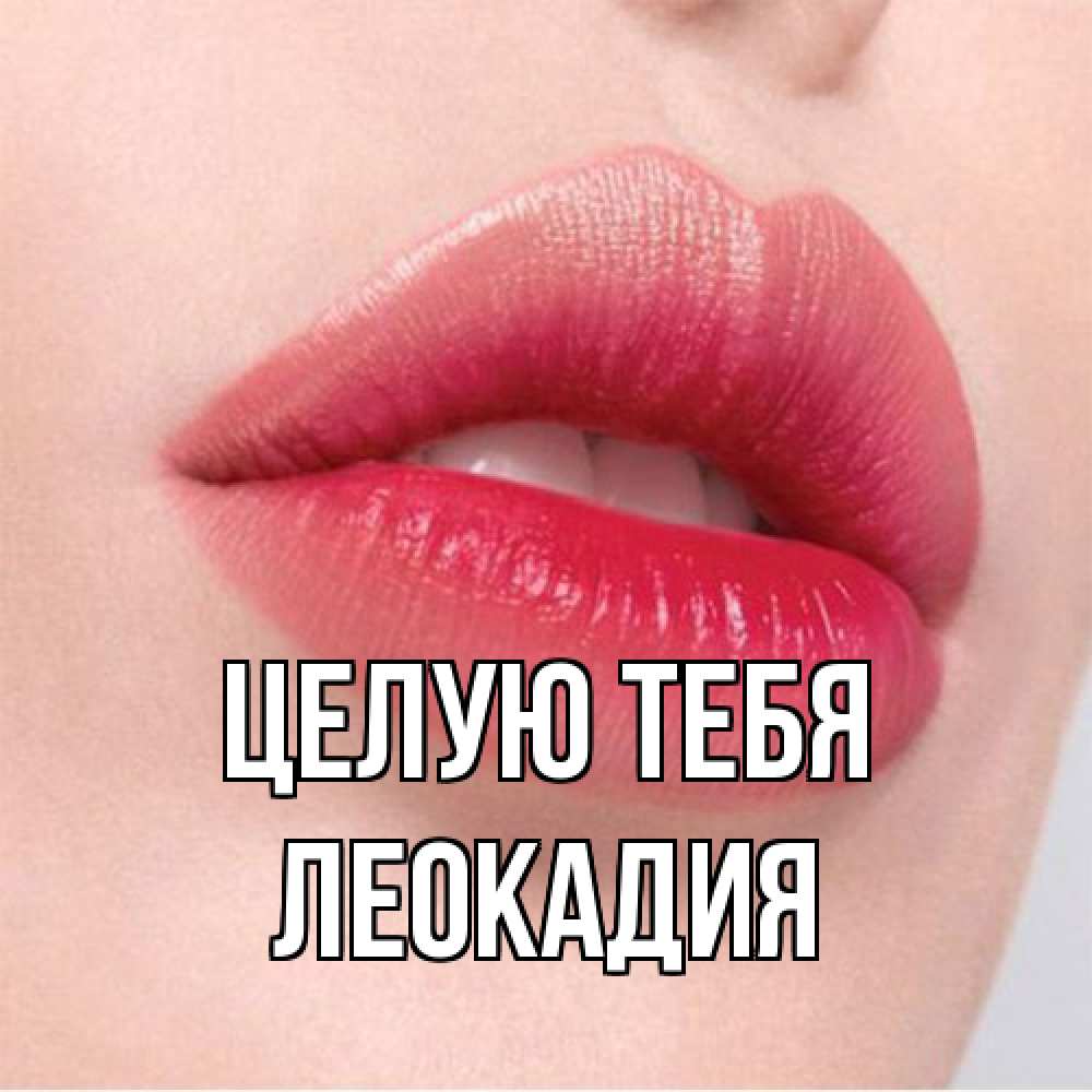 Открытка на каждый день с именем, Леокадия Целую тебя губы зубки и нежная кожа Прикольная открытка с пожеланием онлайн скачать бесплатно 