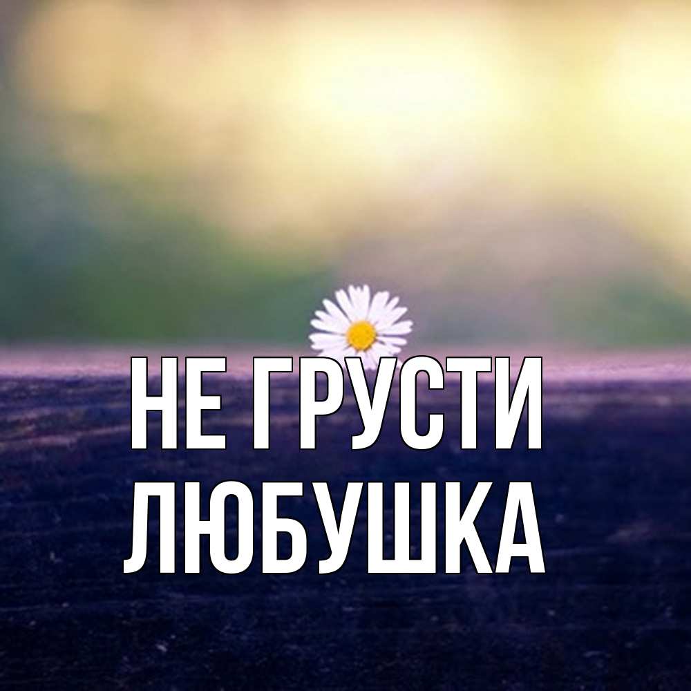 Открытка на каждый день с именем, Любушка Не грусти красота Прикольная открытка с пожеланием онлайн скачать бесплатно 