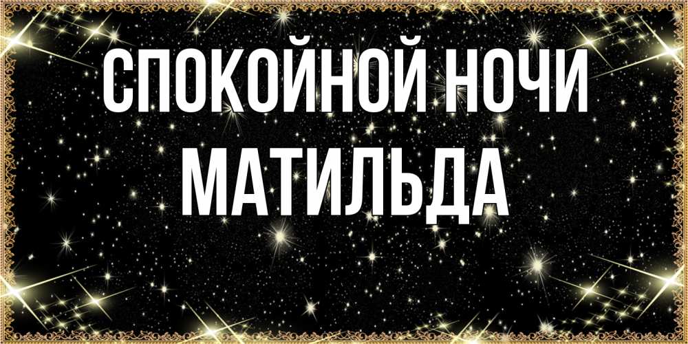 Открытка на каждый день с именем, Матильда Спокойной ночи засыпаем под звездами Прикольная открытка с пожеланием онлайн скачать бесплатно 