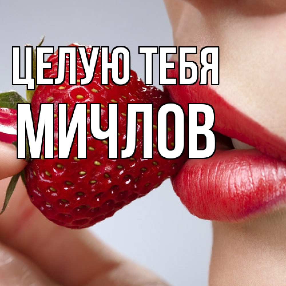 Открытка на каждый день с именем, Мичлов Целую тебя губки держат клубничку Прикольная открытка с пожеланием онлайн скачать бесплатно 