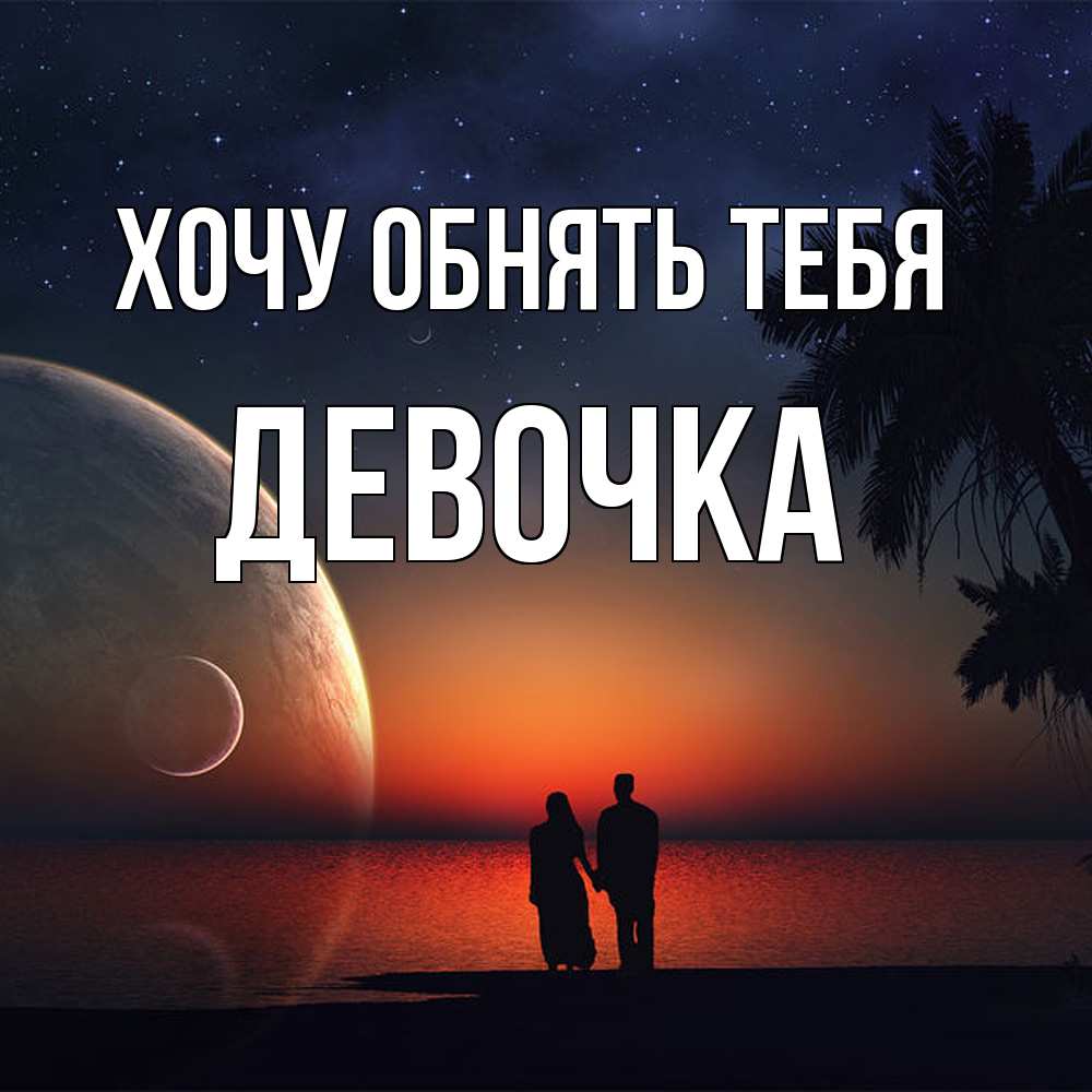 Открытка на каждый день с именем, девочка Хочу обнять тебя восход спутников Прикольная открытка с пожеланием онлайн скачать бесплатно 