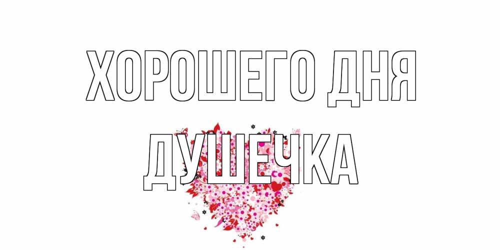 Открытка на каждый день с именем, душечка Хорошего дня открытка на каждый день для любимой Прикольная открытка с пожеланием онлайн скачать бесплатно 