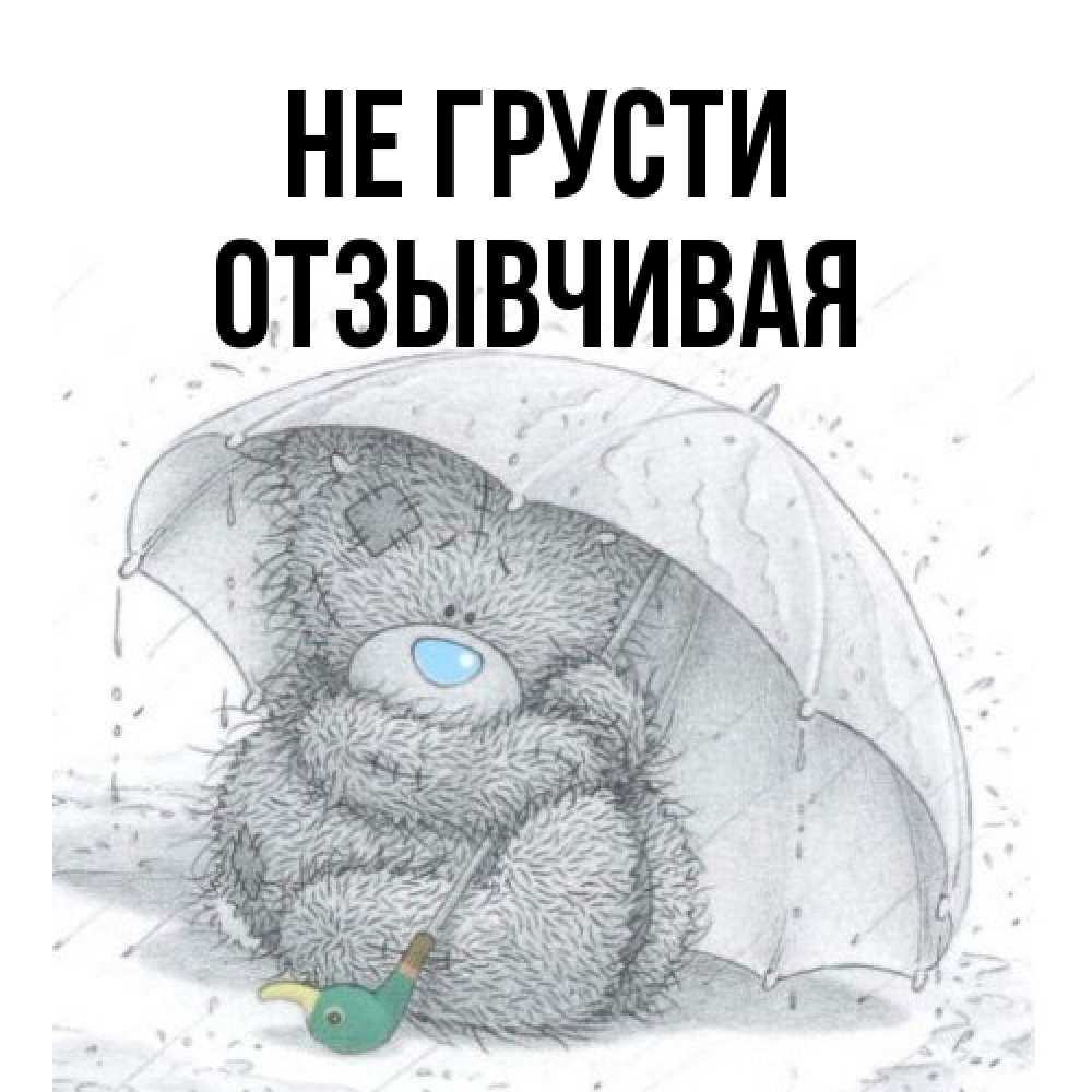 Открытка на каждый день с именем, Отзывчивая Не грусти спасите мишку Тедди Прикольная открытка с пожеланием онлайн скачать бесплатно 