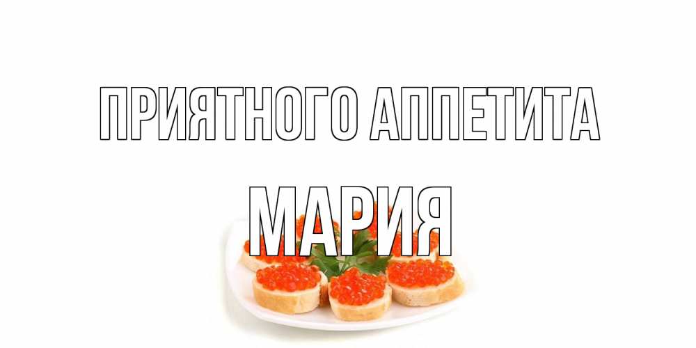 Открытка на каждый день с именем, Мария Приятного аппетита бутерброд,красная икра Прикольная открытка с пожеланием онлайн скачать бесплатно 