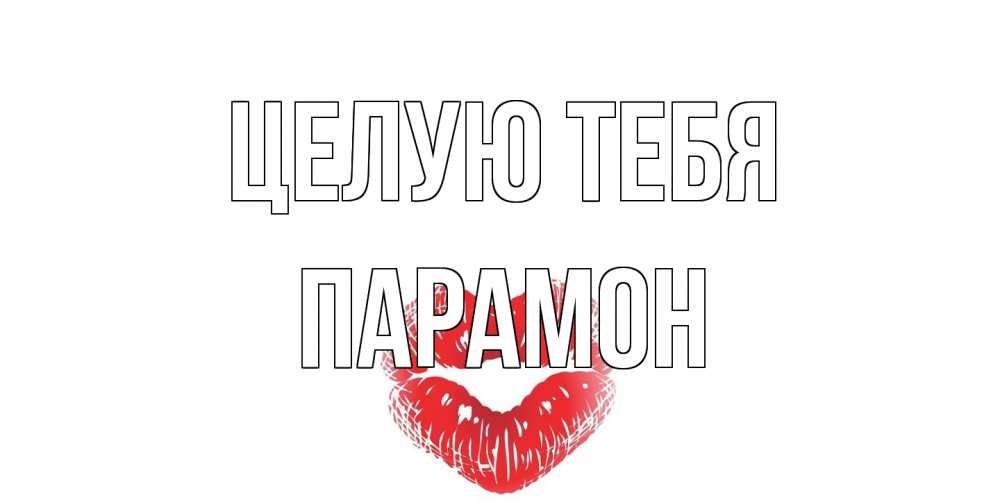 Открытка на каждый день с именем, Парамон Целую тебя поцелуй Прикольная открытка с пожеланием онлайн скачать бесплатно 