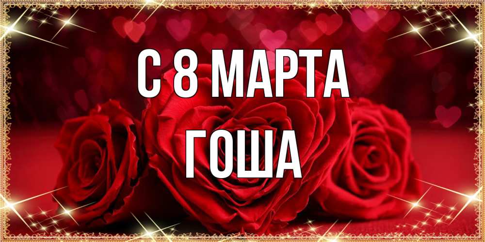 Открытка на каждый день с именем, Гоша C 8 МАРТА три красные розы Прикольная открытка с пожеланием онлайн скачать бесплатно 