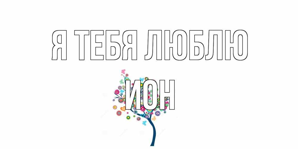 Открытка на каждый день с именем, Ион Я тебя люблю дерево Прикольная открытка с пожеланием онлайн скачать бесплатно 