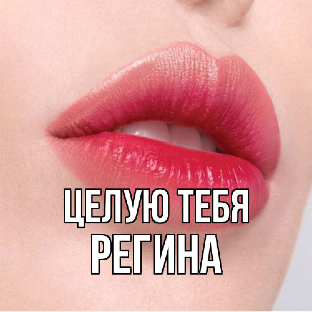 Открытка на каждый день с именем, Регина Целую тебя губы зубки и нежная кожа Прикольная открытка с пожеланием онлайн скачать бесплатно 