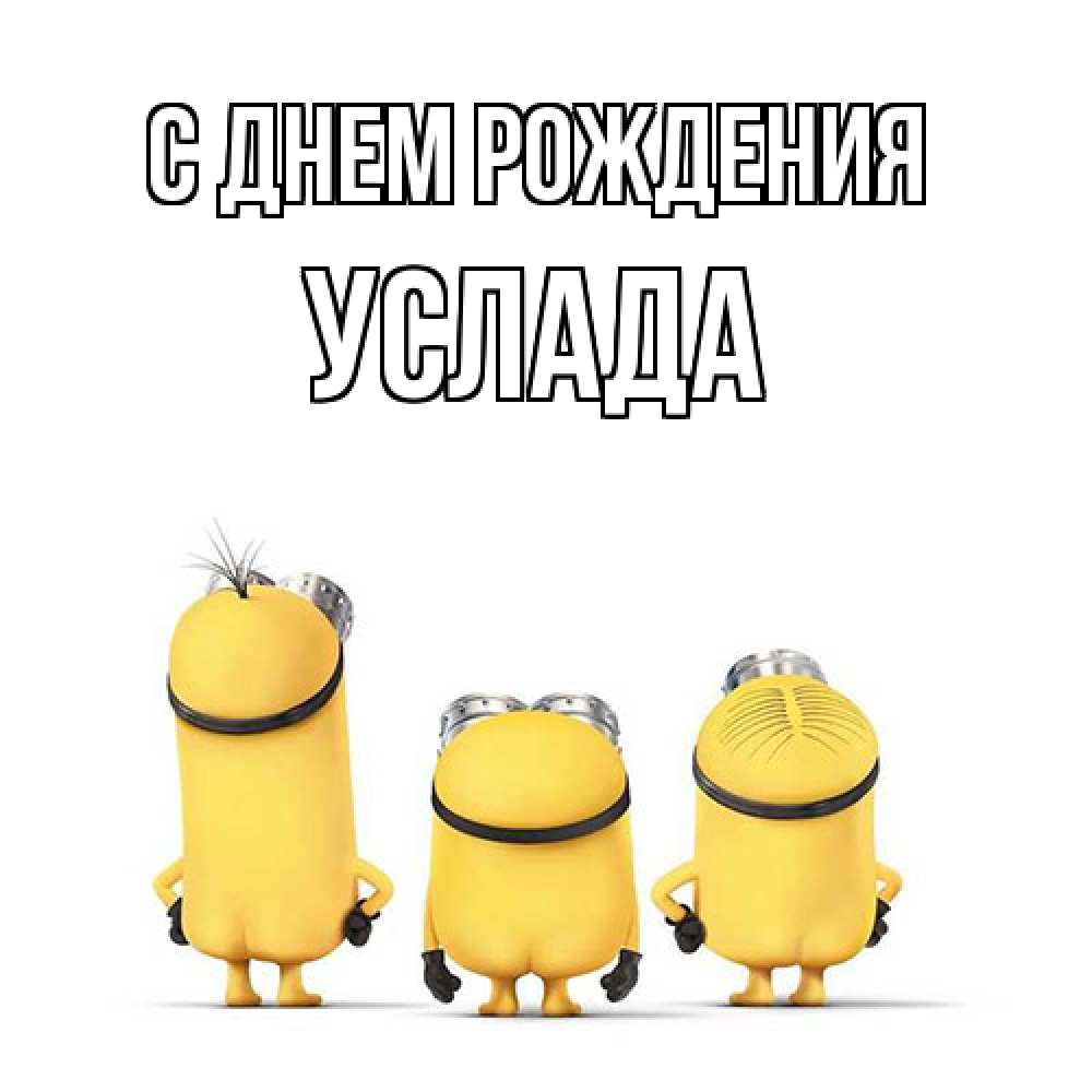 Открытка на каждый день с именем, услада С днем рождения миньоны Прикольная открытка с пожеланием онлайн скачать бесплатно 