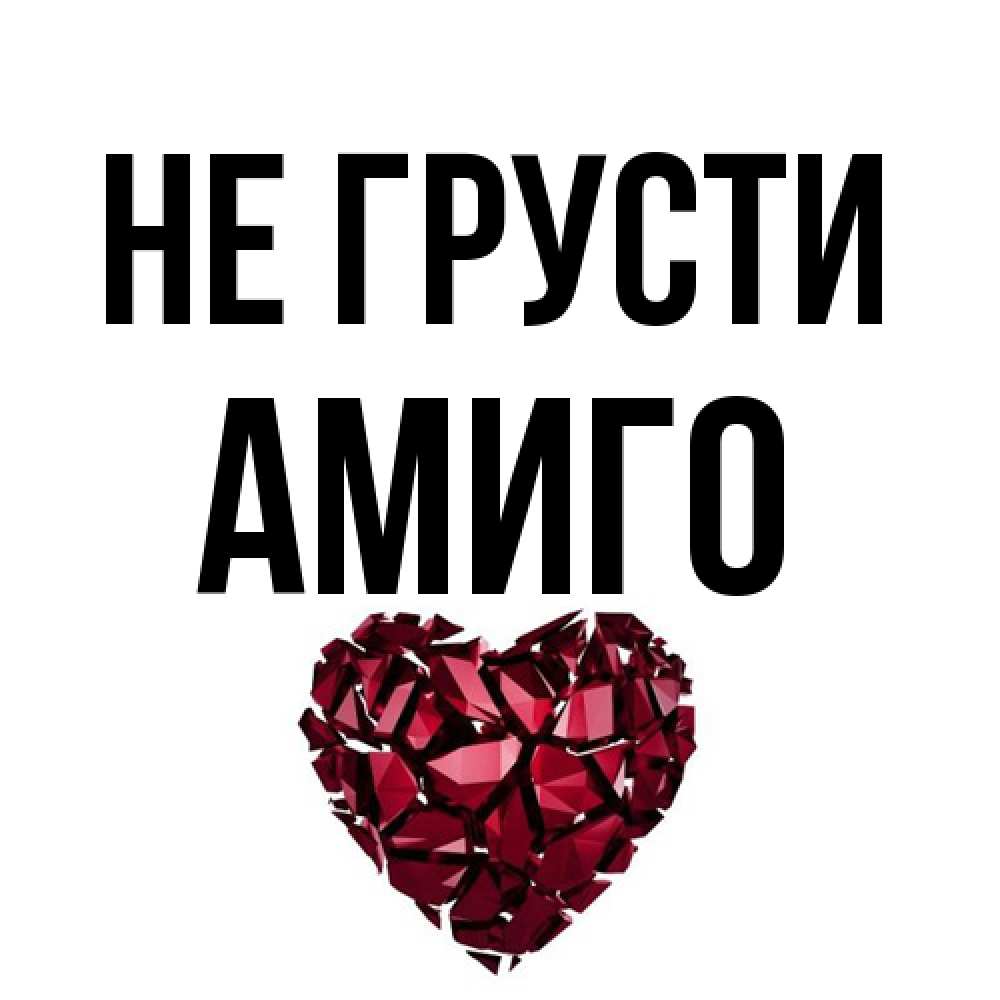 Открытка на каждый день с именем, Амиго Не грусти рубиновое сердечко Прикольная открытка с пожеланием онлайн скачать бесплатно 