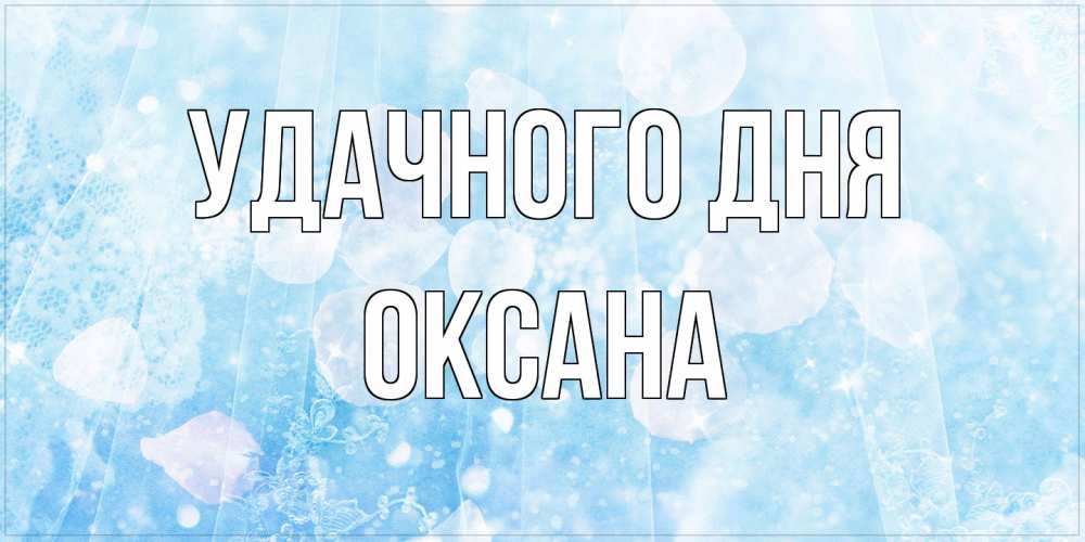 Открытка на каждый день с именем, оксана Удачного дня зимняя тема Прикольная открытка с пожеланием онлайн скачать бесплатно 