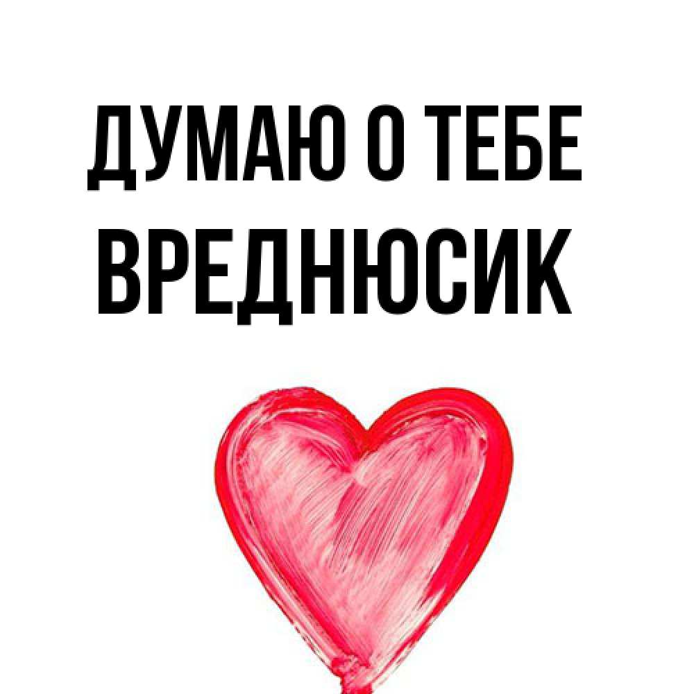 Открытка на каждый день с именем, Вреднюсик Думаю о тебе для влюбленных Прикольная открытка с пожеланием онлайн скачать бесплатно 