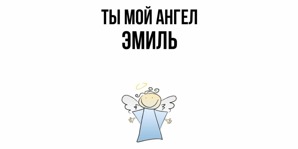 Открытка на каждый день с именем, Эмиль Ты мой ангел ангел Прикольная открытка с пожеланием онлайн скачать бесплатно 