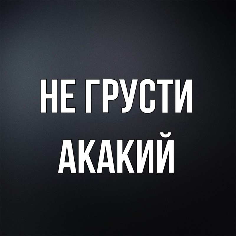Картинка Не грусти, Акакий
