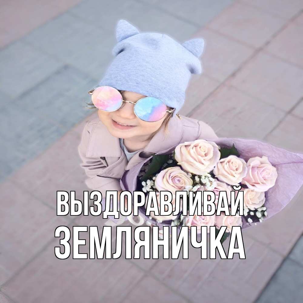 Открытка на каждый день с именем, Земляничка Выздоравливай букет роз и ребенок Прикольная открытка с пожеланием онлайн скачать бесплатно 