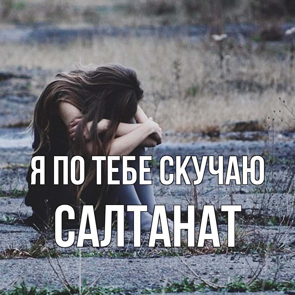 Открытка на каждый день с именем, Салтанат Я по тебе скучаю мне скучно очень Прикольная открытка с пожеланием онлайн скачать бесплатно 