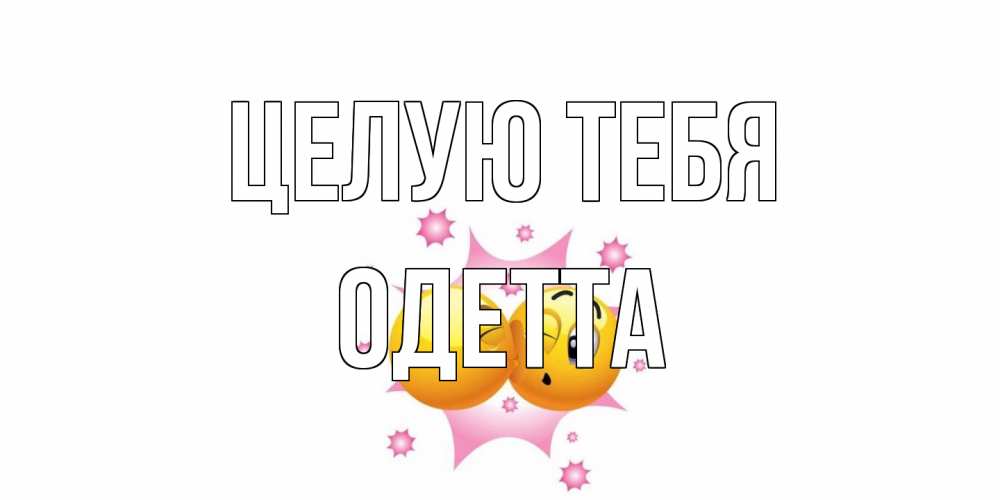 Открытка на каждый день с именем, Одетта Целую тебя поцелуй Прикольная открытка с пожеланием онлайн скачать бесплатно 