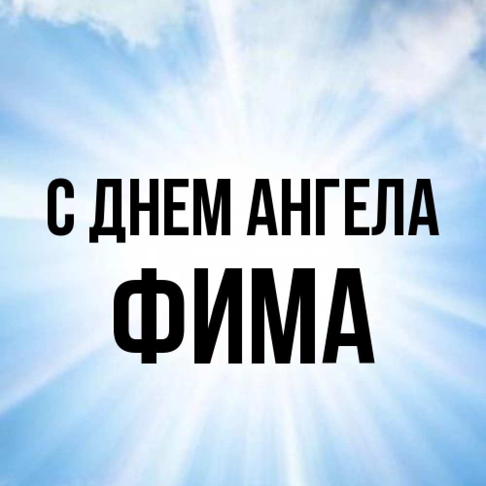 Открытка на каждый день с именем, Фима С днем ангела свет небесный Прикольная открытка с пожеланием онлайн скачать бесплатно 