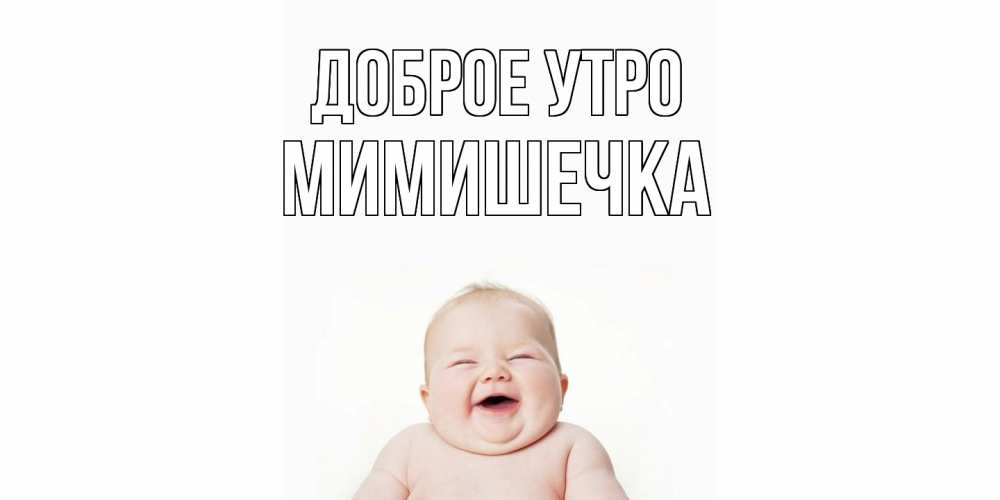 Открытка на каждый день с именем, мимишечка Доброе утро малыш с улыбкой Прикольная открытка с пожеланием онлайн скачать бесплатно 