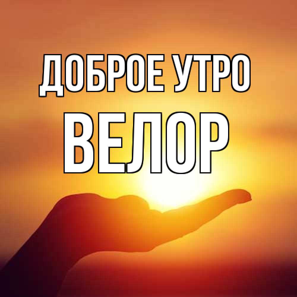 Открытка на каждый день с именем, Велор Доброе утро ладошка и закат Прикольная открытка с пожеланием онлайн скачать бесплатно 