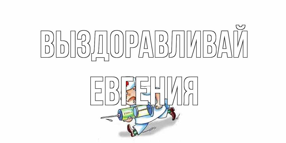 Открытка на каждый день с именем, Евгения Выздоравливай прикольные открытки не болей Прикольная открытка с пожеланием онлайн скачать бесплатно 