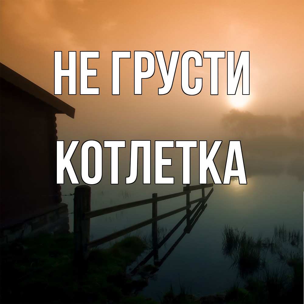 Открытка на каждый день с именем, Котлетка Не грусти дом у озера Прикольная открытка с пожеланием онлайн скачать бесплатно 
