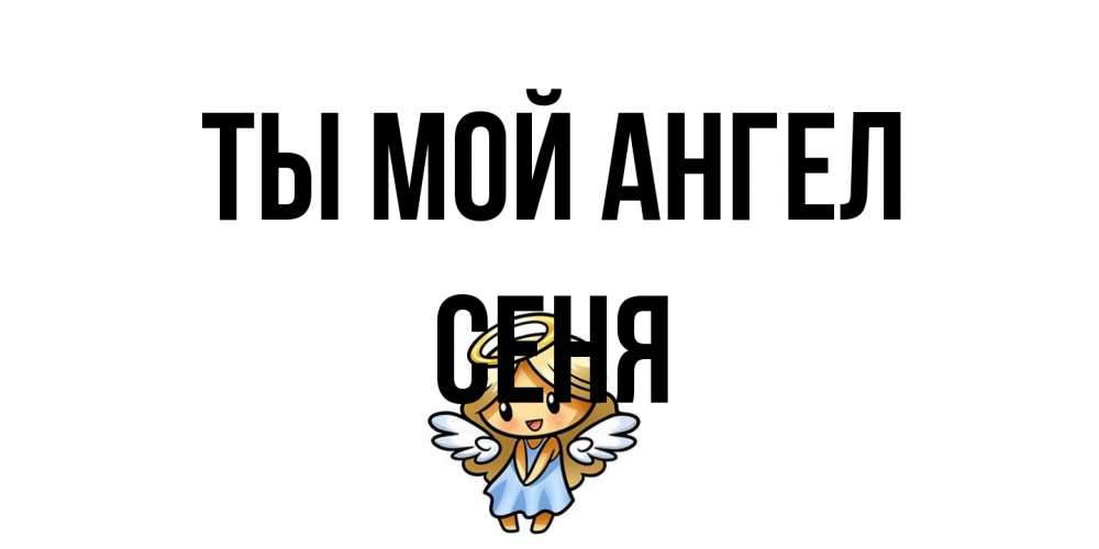Открытка на каждый день с именем, Сеня Ты мой ангел ангел Прикольная открытка с пожеланием онлайн скачать бесплатно 