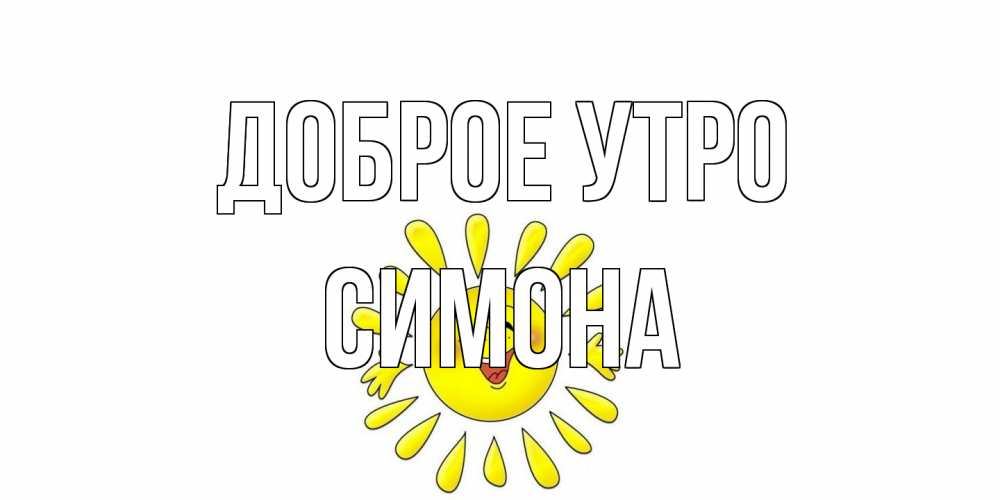 Открытка на каждый день с именем, Симона Доброе утро солнце Прикольная открытка с пожеланием онлайн скачать бесплатно 