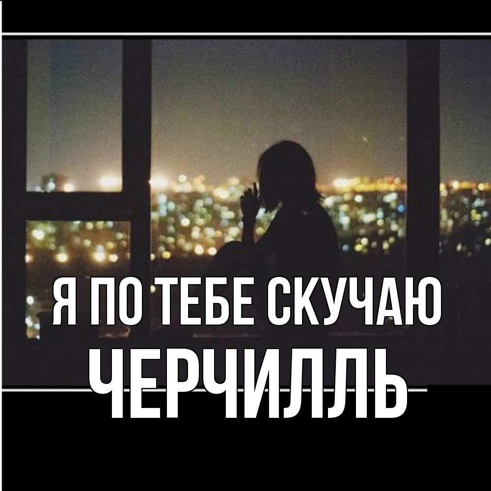 Открытка на каждый день с именем, Черчилль Я по тебе скучаю у окна Прикольная открытка с пожеланием онлайн скачать бесплатно 
