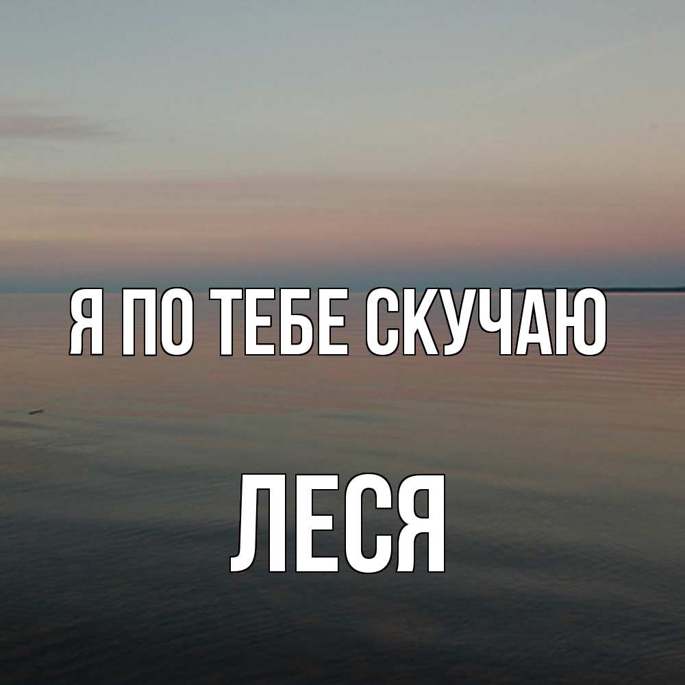 Открытка на каждый день с именем, Леся Я по тебе скучаю пусто Прикольная открытка с пожеланием онлайн скачать бесплатно 