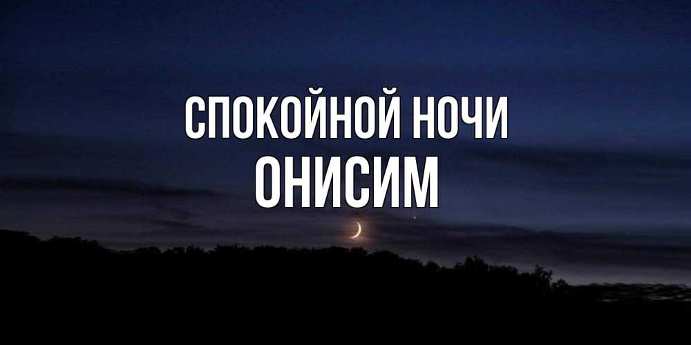 Открытка на каждый день с именем, Онисим Спокойной ночи месяц Прикольная открытка с пожеланием онлайн скачать бесплатно 