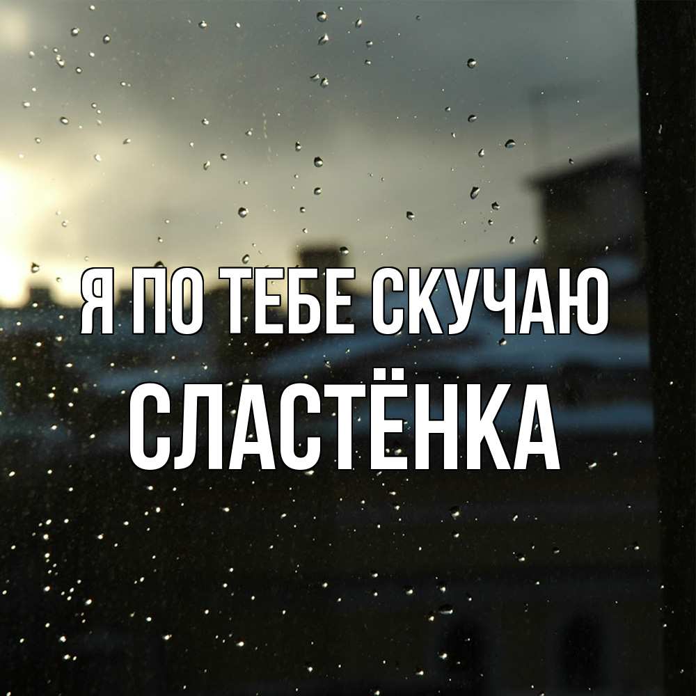 Открытка на каждый день с именем, Сластёнка Я по тебе скучаю капли на стекле Прикольная открытка с пожеланием онлайн скачать бесплатно 