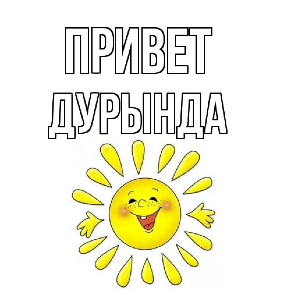 Открытка на каждый день с именем, Дурында Привет солнце Прикольная открытка с пожеланием онлайн скачать бесплатно 
