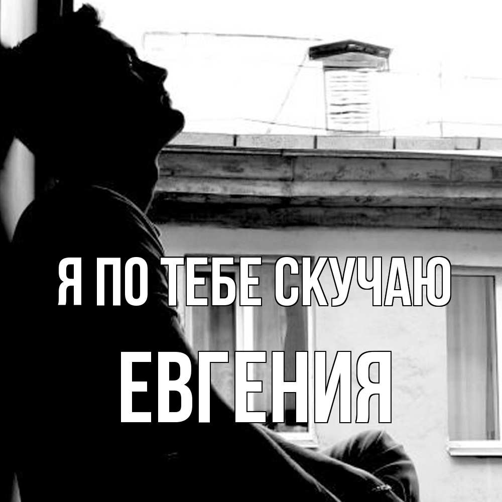 Открытка на каждый день с именем, Евгения Я по тебе скучаю скучно ему Прикольная открытка с пожеланием онлайн скачать бесплатно 