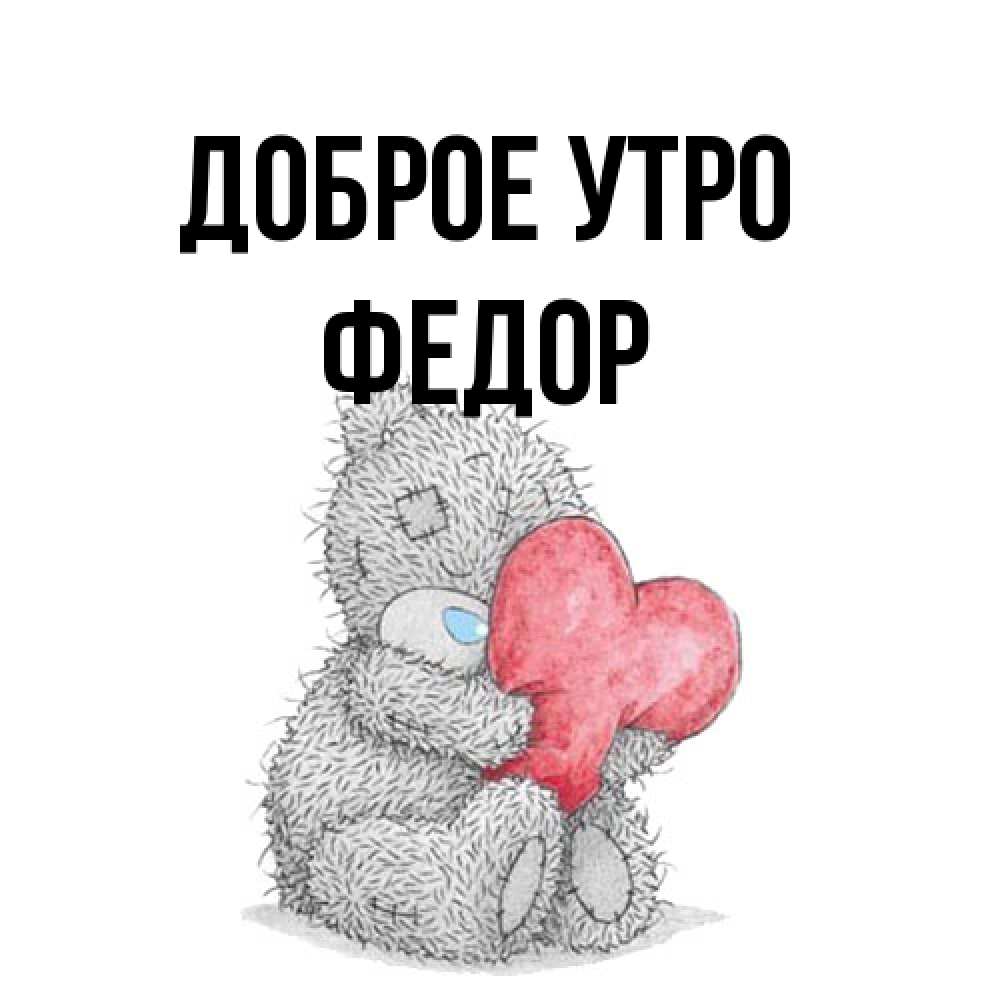 Открытка на каждый день с именем, Федор Доброе утро плюшевые игрушки Прикольная открытка с пожеланием онлайн скачать бесплатно 