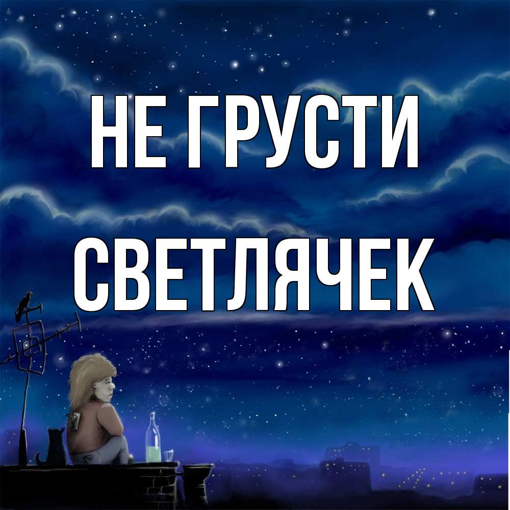 Открытка на каждый день с именем, Светлячек Не грусти город с крыши Прикольная открытка с пожеланием онлайн скачать бесплатно 