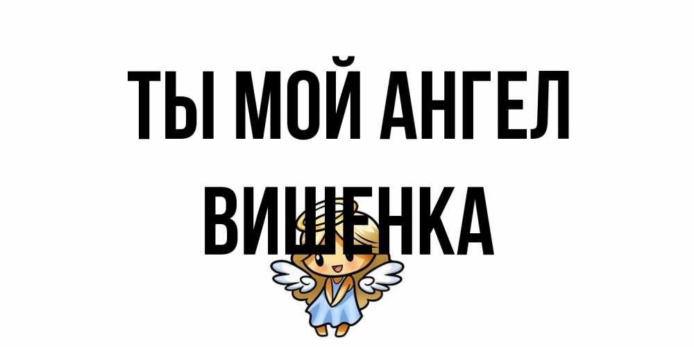Открытка на каждый день с именем, Вишенка Ты мой ангел ангел Прикольная открытка с пожеланием онлайн скачать бесплатно 