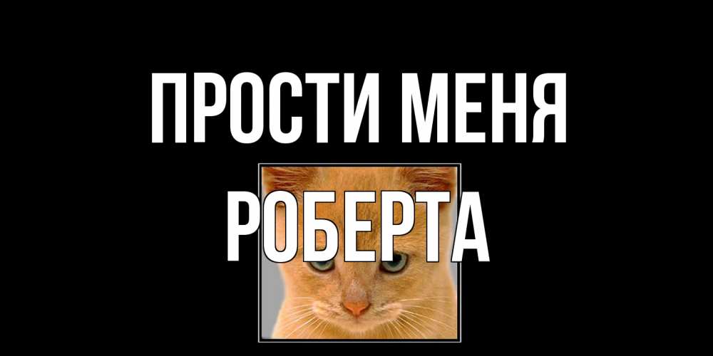 Открытка на каждый день с именем, Роберта Прости меня рыжий грустный кот просит прощения Прикольная открытка с пожеланием онлайн скачать бесплатно 