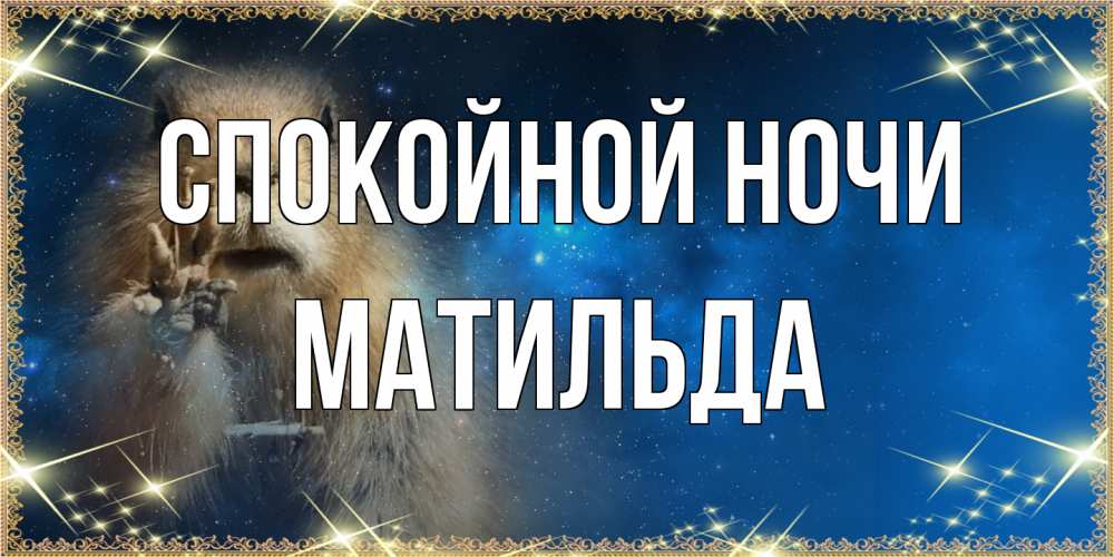 Открытка на каждый день с именем, Матильда Спокойной ночи спокойной ночи сладких снов Прикольная открытка с пожеланием онлайн скачать бесплатно 