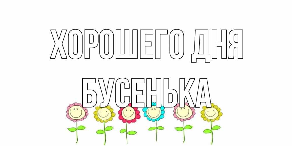 Открытка на каждый день с именем, бусенька Хорошего дня открытка на каждый день позитивного дня Прикольная открытка с пожеланием онлайн скачать бесплатно 