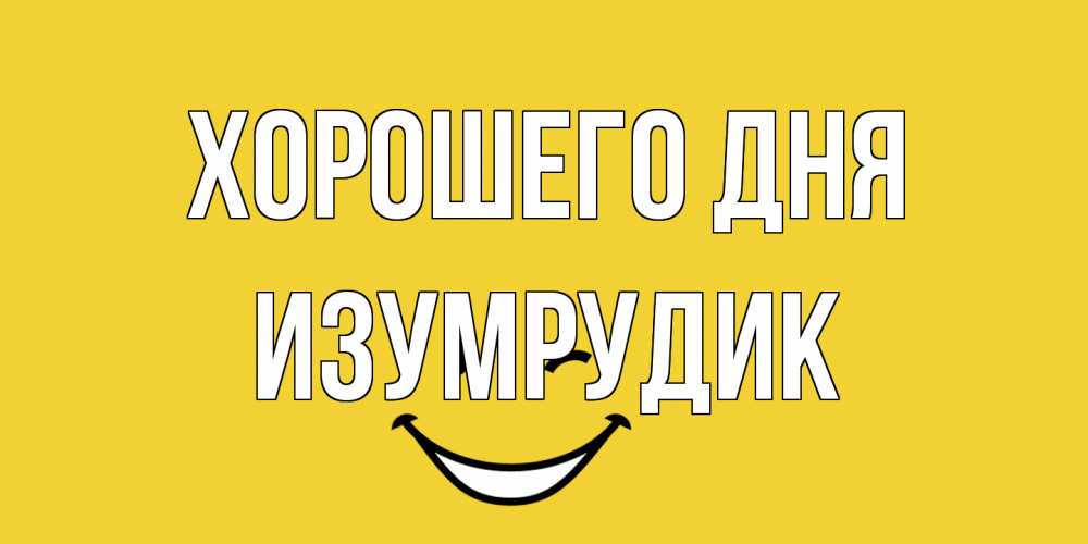 Открытка на каждый день с именем, изумрудик Хорошего дня позитивного дня Прикольная открытка с пожеланием онлайн скачать бесплатно 
