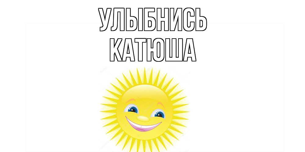 Открытка на каждый день с именем, Катюша Улыбнись пожелания позитивные Прикольная открытка с пожеланием онлайн скачать бесплатно 