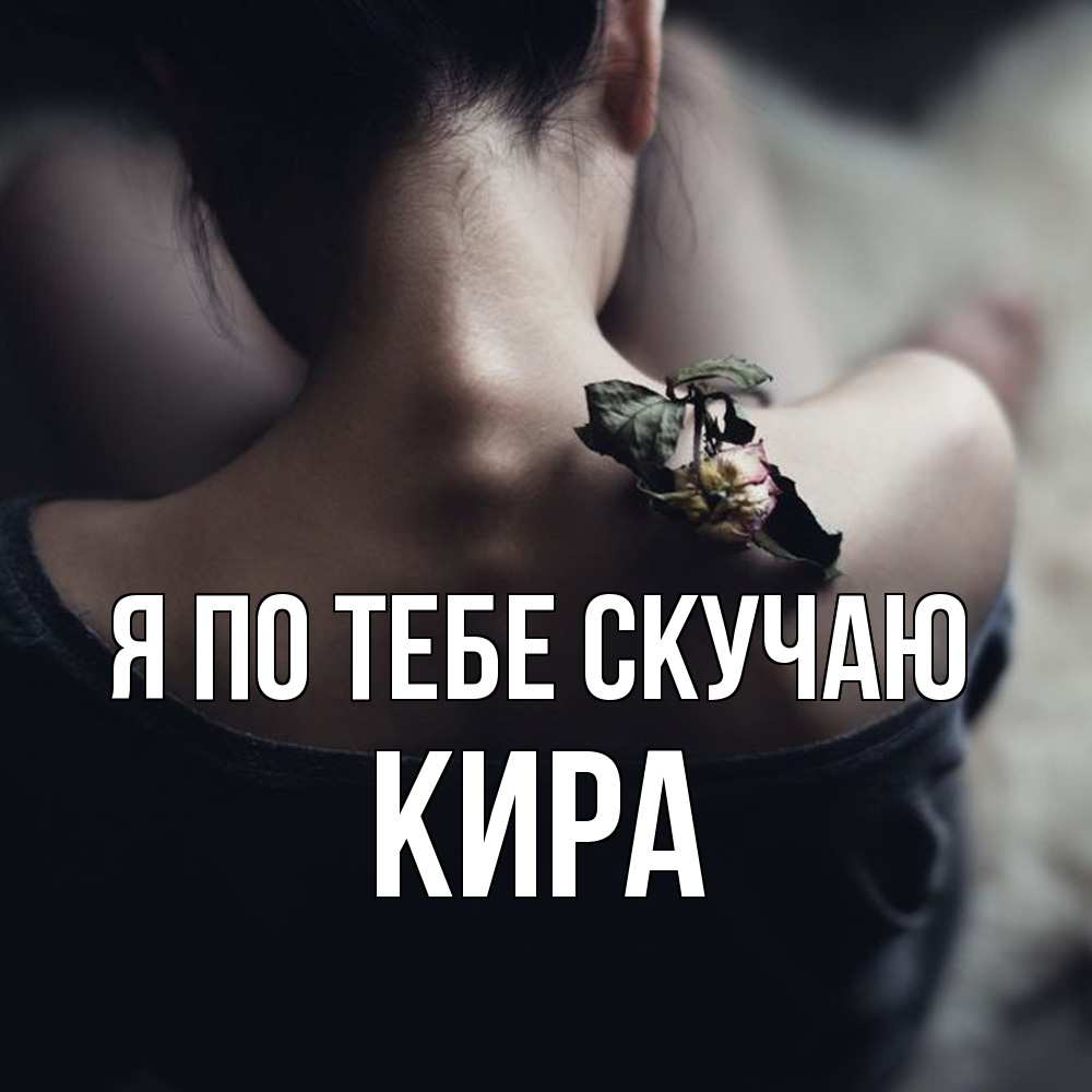 Открытка на каждый день с именем, Кира Я по тебе скучаю засох цветок Прикольная открытка с пожеланием онлайн скачать бесплатно 