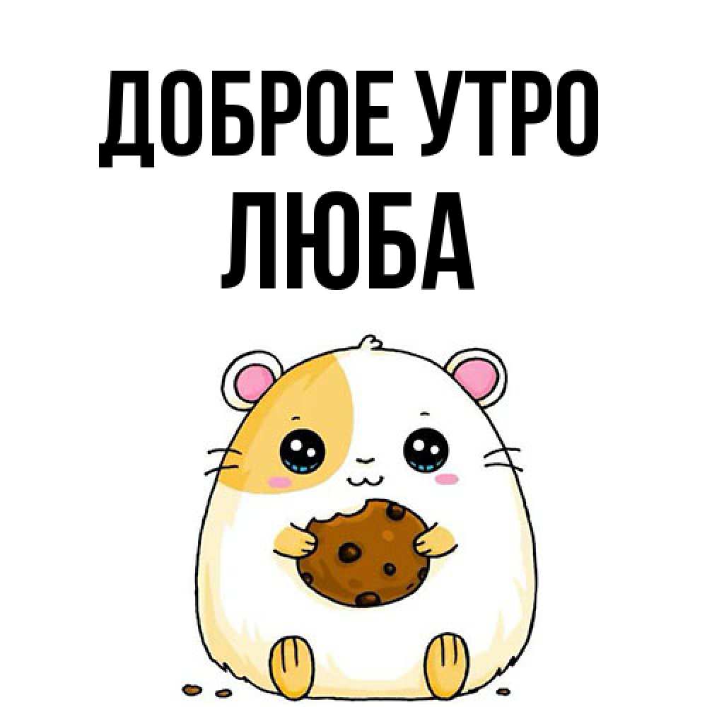 Открытка на каждый день с именем, Люба Доброе утро есть печеньку. Утречко Прикольная открытка с пожеланием онлайн скачать бесплатно 