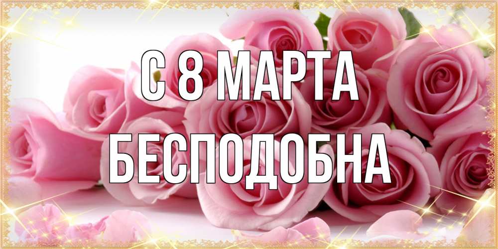 Открытка на каждый день с именем, Бесподобна C 8 МАРТА поздравления женщин с 8 марта Прикольная открытка с пожеланием онлайн скачать бесплатно 