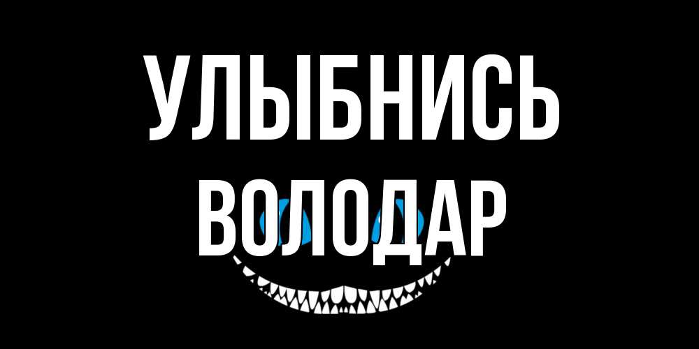 Открытка на каждый день с именем, Володар Улыбнись кот улыбается Прикольная открытка с пожеланием онлайн скачать бесплатно 